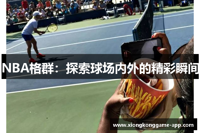 NBA格群：探索球场内外的精彩瞬间