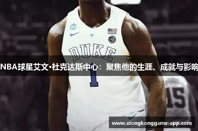 NBA球星艾文·杜克达斯中心：聚焦他的生涯、成就与影响