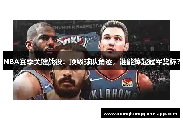 NBA赛季关键战役：顶级球队角逐，谁能捧起冠军奖杯？