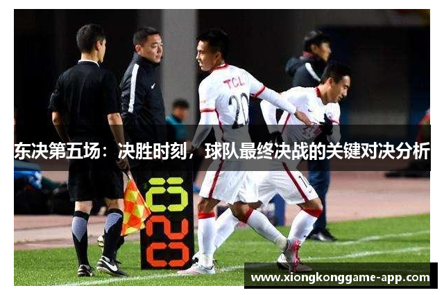 东决第五场：决胜时刻，球队最终决战的关键对决分析