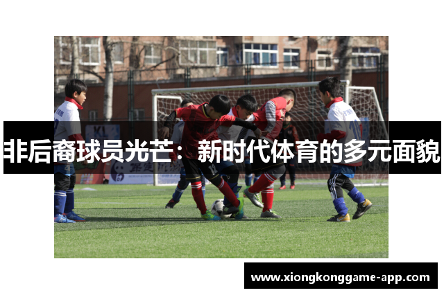 非后裔球员光芒：新时代体育的多元面貌