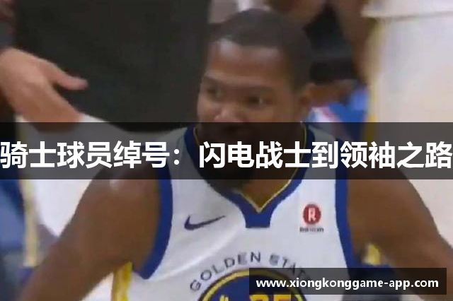 骑士球员绰号：闪电战士到领袖之路