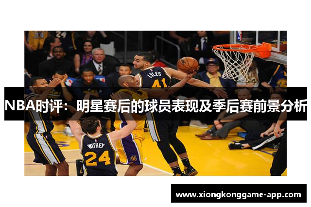 NBA时评：明星赛后的球员表现及季后赛前景分析