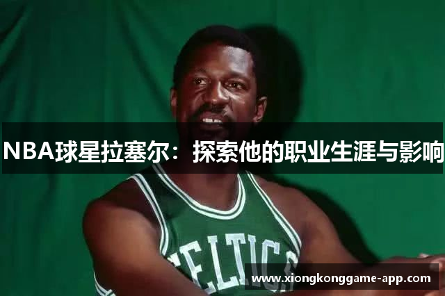 NBA球星拉塞尔：探索他的职业生涯与影响