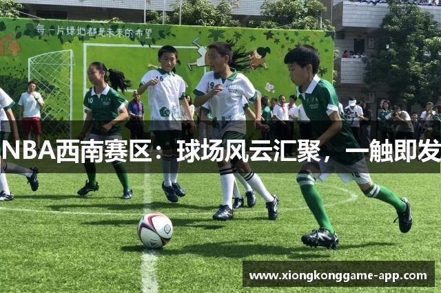NBA西南赛区：球场风云汇聚，一触即发