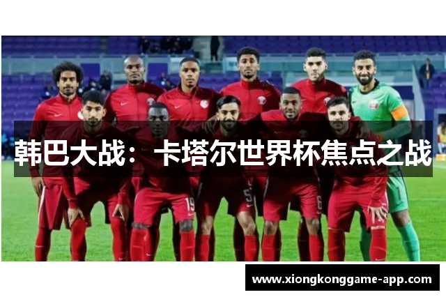 韩巴大战：卡塔尔世界杯焦点之战