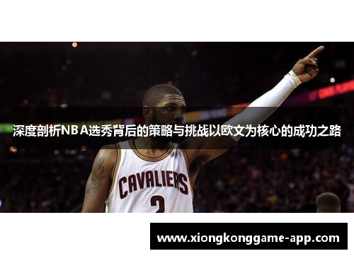 深度剖析NBA选秀背后的策略与挑战以欧文为核心的成功之路