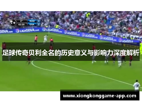 足球传奇贝利全名的历史意义与影响力深度解析