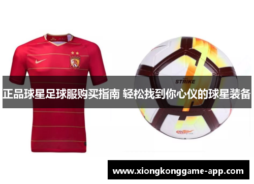 正品球星足球服购买指南 轻松找到你心仪的球星装备