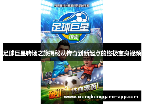 足球巨星转场之旅揭秘从传奇到新起点的终极变身视频