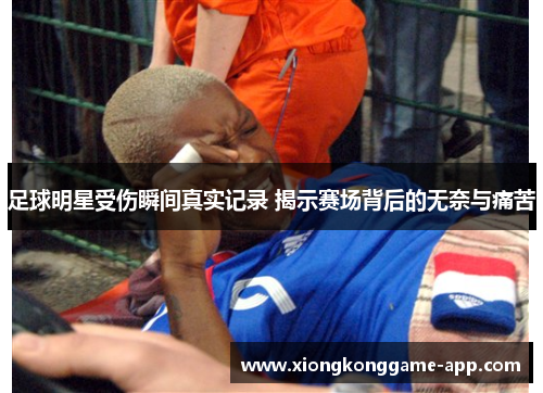 足球明星受伤瞬间真实记录 揭示赛场背后的无奈与痛苦