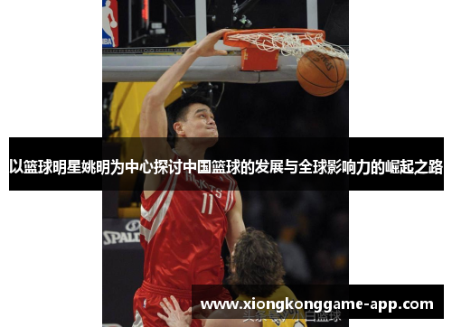 以篮球明星姚明为中心探讨中国篮球的发展与全球影响力的崛起之路