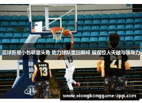 篮球新星小包崭露头角 助力球队重回巅峰 展现惊人天赋与领导力