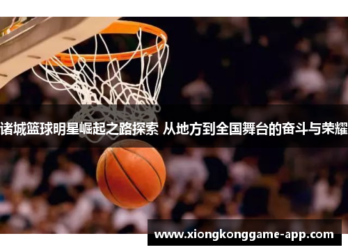 诸城篮球明星崛起之路探索 从地方到全国舞台的奋斗与荣耀