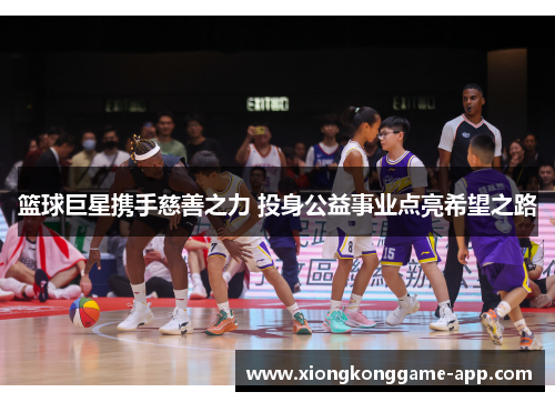篮球巨星携手慈善之力 投身公益事业点亮希望之路