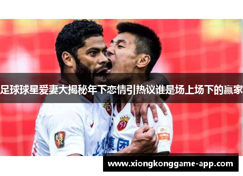 足球球星爱妻大揭秘年下恋情引热议谁是场上场下的赢家