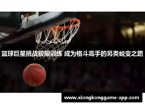 篮球巨星挑战极限训练 成为格斗高手的另类蜕变之路